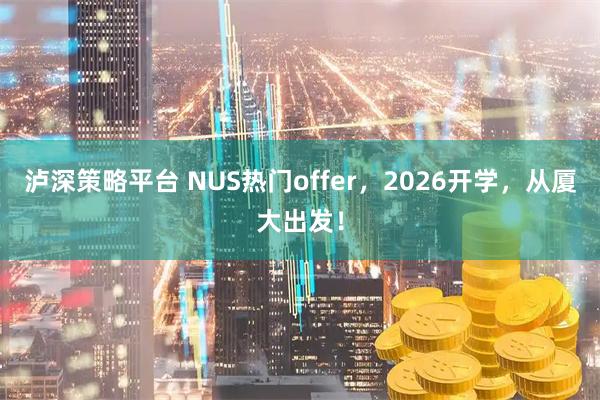 泸深策略平台 NUS热门offer，2026开学，从厦大出发！