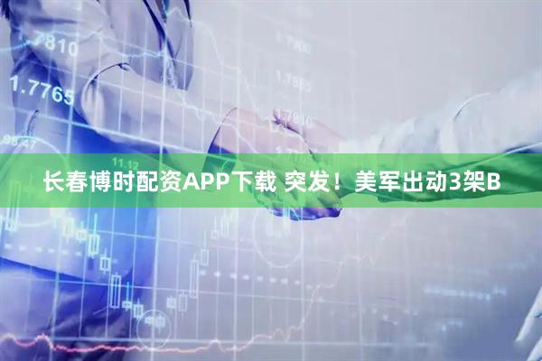 长春博时配资APP下载 突发！美军出动3架B