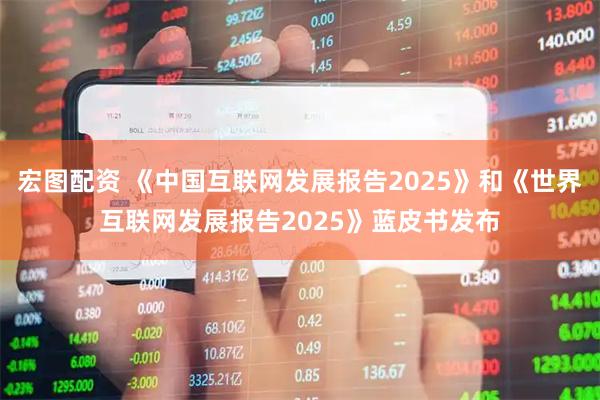 宏图配资 《中国互联网发展报告2025》和《世界互联网发展报告2025》蓝皮书发布