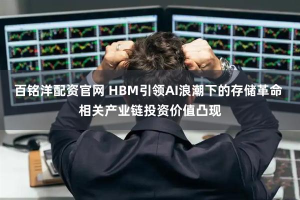 百铭洋配资官网 HBM引领AI浪潮下的存储革命 相关产业链投资价值凸现