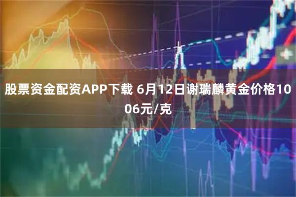 股票资金配资APP下载 6月12日谢瑞麟黄金价格1006元/克