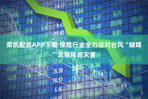 荣凯配资APP下载 保险行业全力应对台风“蝴蝶”及强降雨灾害