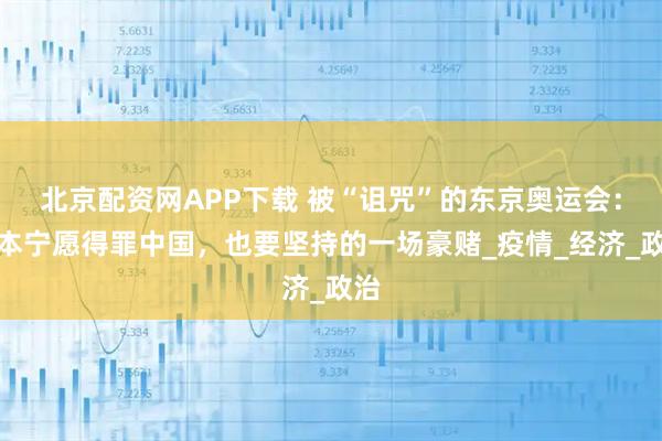 北京配资网APP下载 被“诅咒”的东京奥运会:日本宁愿得罪中国,也要坚持的一场豪赌_疫情_经济_政治