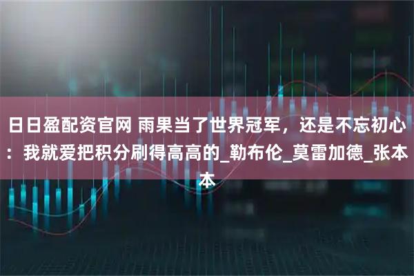 日日盈配资官网 雨果当了世界冠军，还是不忘初心：我就爱把积分刷得高高的_勒布伦_莫雷加德_张本