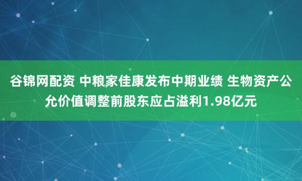 谷锦网配资 中粮家佳康发布中期业绩 生物资产公允价值调整前股东应占溢利1.98亿元
